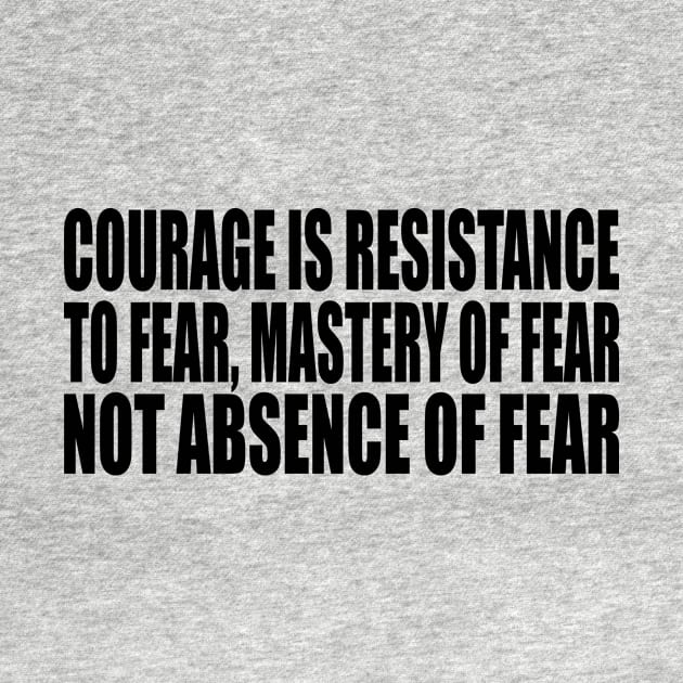 Courage is resistance to fear, mastery of fear--not absence of fear by Geometric Designs